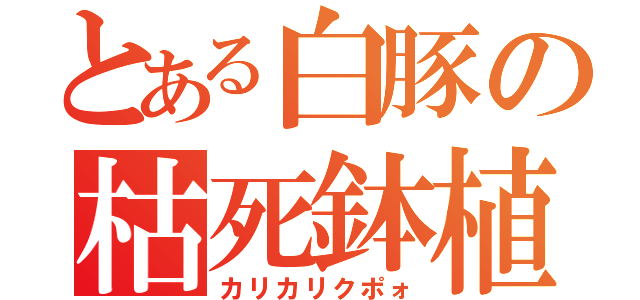 とある白豚の枯死鉢植（カリカリクポォ）