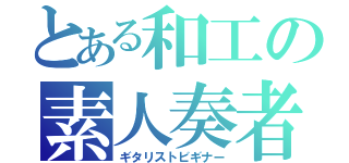 とある和工の素人奏者（ギタリストビギナー）