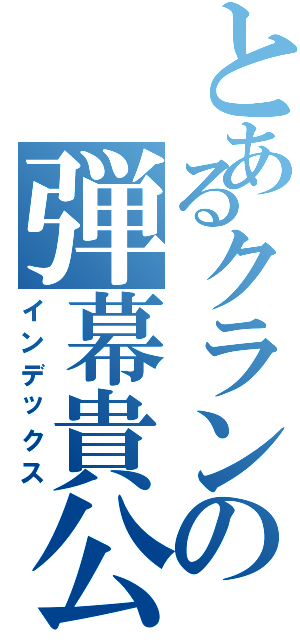 とあるクランの弾幕貴公子（インデックス）