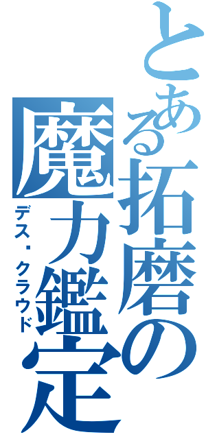 とある拓磨の魔力鑑定（デス·クラウド）