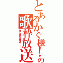 とあるかぐ様！の歌枠放送（俺の歌を聴け！！）