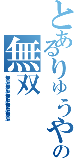 とあるりゅうや の無双（無駄無駄無駄無駄無駄）