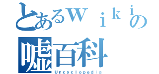 とあるｗｉｋｉの嘘百科（Ｕｎｃｙｃｌｏｐｅｄｉａ）