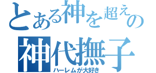 とある神を超えるの神代撫子（ハーレムが大好き）