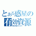 とある惑星の有効資源（再生可能エネルギー）