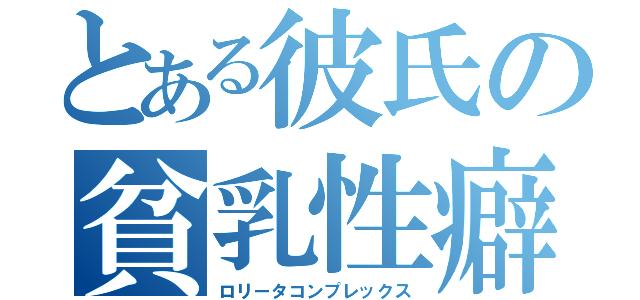 とある彼氏の貧乳性癖（ロリータコンプレックス）