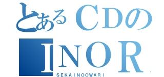 とあるＣＤのＩＮＯＲＩ（ＳＥＫＡＩＮＯＯＷＡＲＩ）