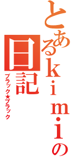 とあるｋｉｍｉの日記（ブラック★ブラック）