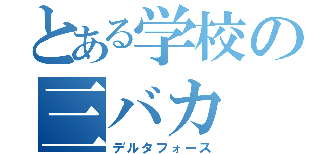 とある学校の三バカ（デルタフォース）