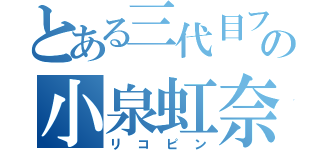 とある三代目ファンの小泉虹奈（リコピン）