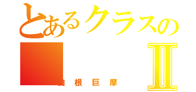 とあるクラスのⅡ（白根巨摩）