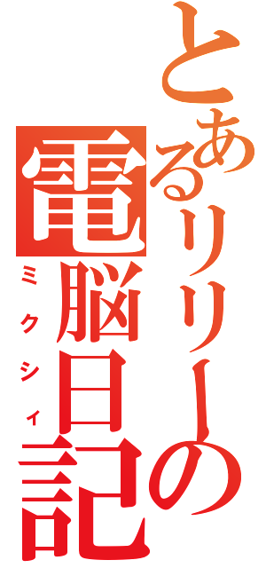 とあるリリーの電脳日記（ミクシィ）