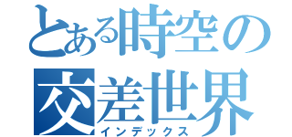 とある時空の交差世界（インデックス）