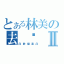 とある林美の去 你 媽Ⅱ（凸幹操靠凸）