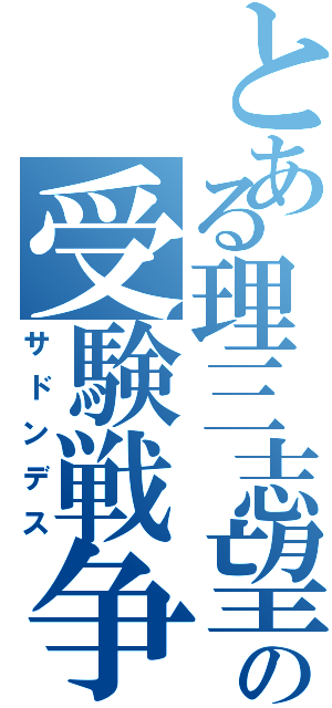 とある理三志望の受験戦争Ⅱ（サドンデス）