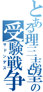 とある理三志望の受験戦争Ⅱ（サドンデス）