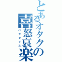 とあるオタクの喜怒哀楽（パラダイス）