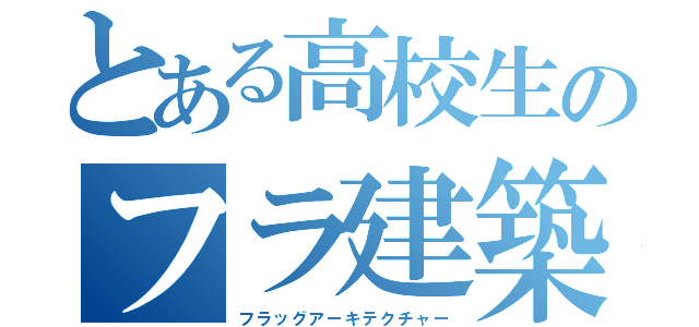 とある高校生のフラ建築（フラッグアーキテクチャー）