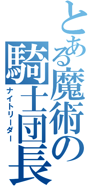 とある魔術の騎士団長（ナイトリーダー）