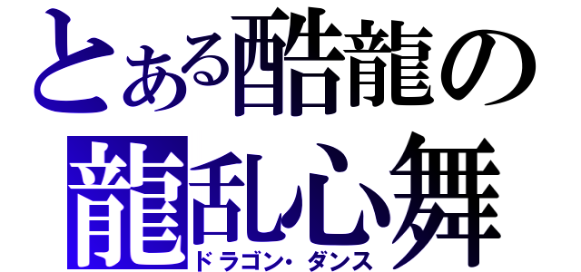 とある酷龍の龍乱心舞（ドラゴン・ダンス）