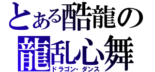 とある酷龍の龍乱心舞（ドラゴン・ダンス）