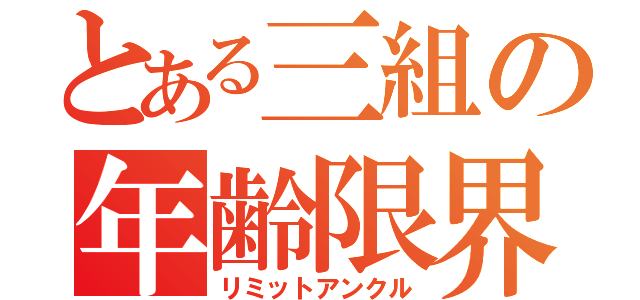 とある三組の年齢限界（リミットアンクル）