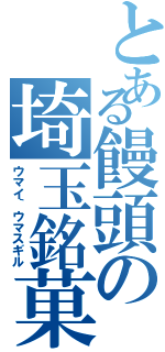 とある饅頭の埼玉銘菓（ウマイ｀ウマスギル）