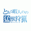 とある暇人のの猛獣狩猟（モンハン３ｒｄ）