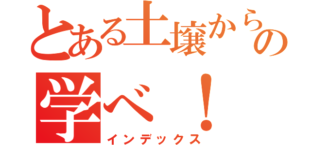 とある土壌からの学べ！（インデックス）