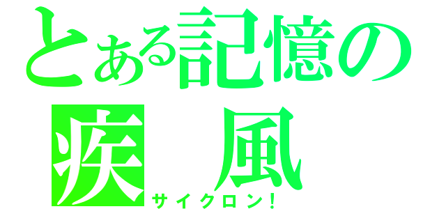 とある記憶の疾　風（サイクロン！）