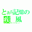 とある記憶の疾　風（サイクロン！）