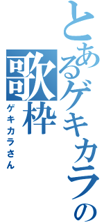 とあるゲキカラの歌枠（ゲキカラさん）