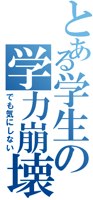 とある学生の学力崩壊Ⅱ（でも気にしない）