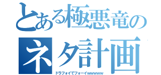 とある極悪竜のネタ計画（ドラフォイでフォーイｗｗｗｗｗ）