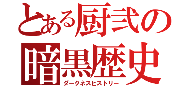 とある厨弐の暗黒歴史（ダークネスヒストリー）