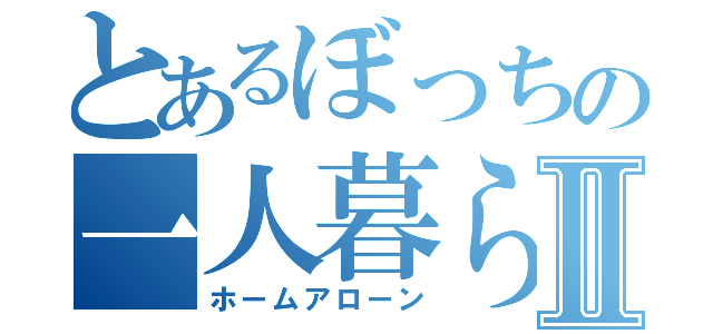 とあるぼっちの一人暮らしⅡ（ホームアローン）