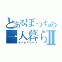 とあるぼっちの一人暮らしⅡ（ホームアローン）