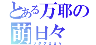 とある万耶の萌日々（ヲタクｄａｙ）