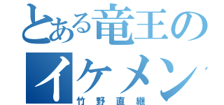 とある竜王のイケメン王子（竹野直継）