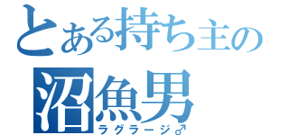 とある持ち主の沼魚男（ラグラージ♂）