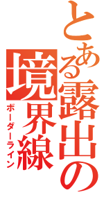 とある露出の境界線（ボーダーライン）