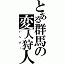 とある群馬の変人狩人Ⅱ（ハンター）