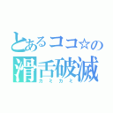 とあるココ☆の滑舌破滅（カミカミ）