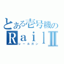 とある壱号機のＲａｉｌｇｕｎⅡ（レールガン）