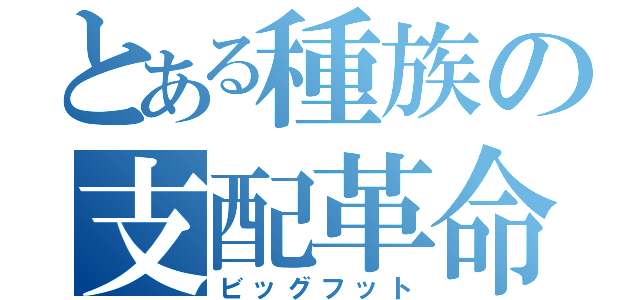 とある種族の支配革命（ビッグフット）