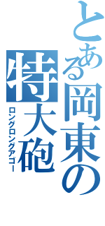 とある岡東の特大砲（ロングロングアゴー）