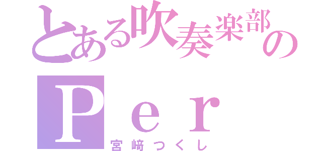 とある吹奏楽部員のＰｅｒ（宮﨑つくし）