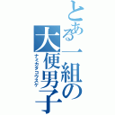 とある一組の大便男子（ナミカタコウスケ）