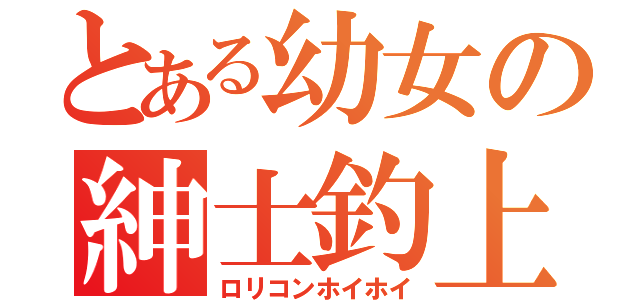 とある幼女の紳士釣上（ロリコンホイホイ）