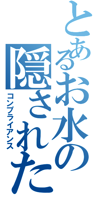 とあるお水の隠された（コンプライアンス）